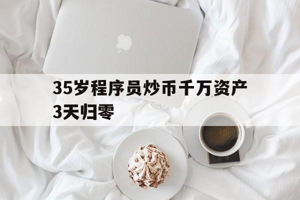 关于35岁程序员炒币千万资产3天归零的信息