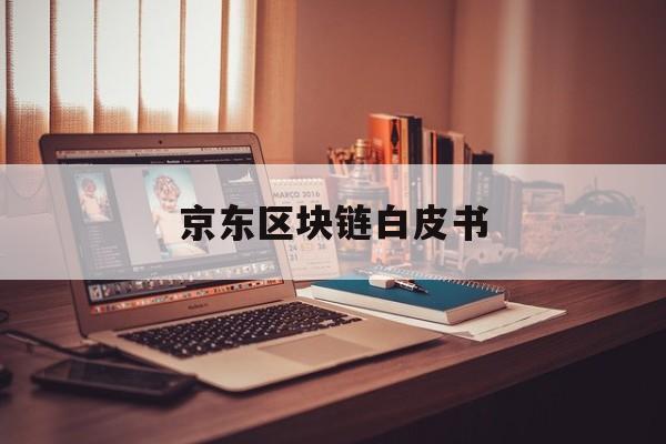 京东区块链白皮书:(最牛的区块链白皮书)
