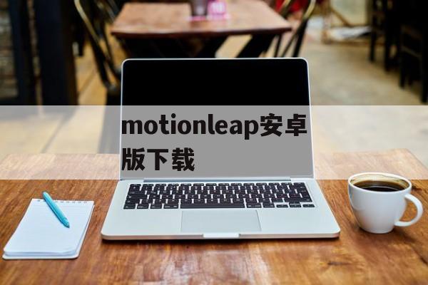 motionleap安卓版下载的简单介绍