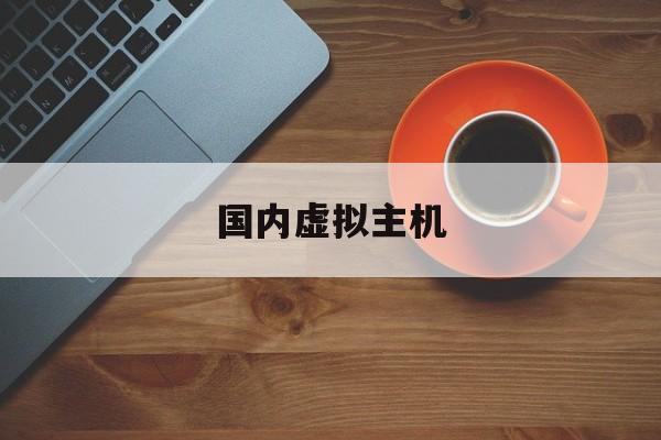 国内虚拟主机:(vps云服务桌面)