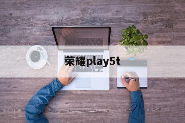 荣耀play5t:(荣耀magic2属于高端机型吗)