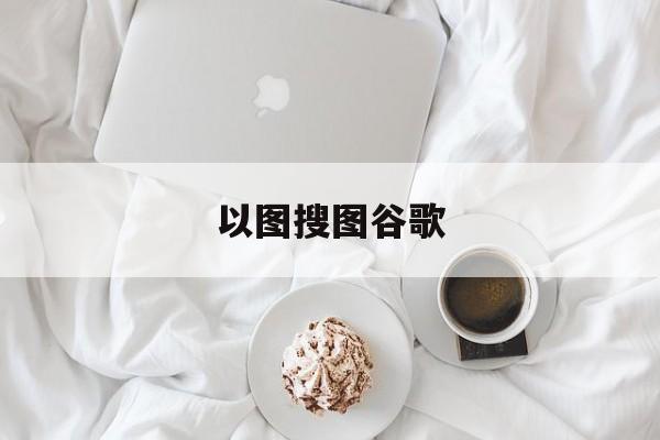 以图搜图谷歌:(在线识别图片找原图)