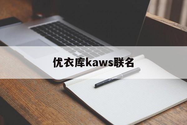 优衣库kaws联名:(优衣库ut系列联名都有哪些)