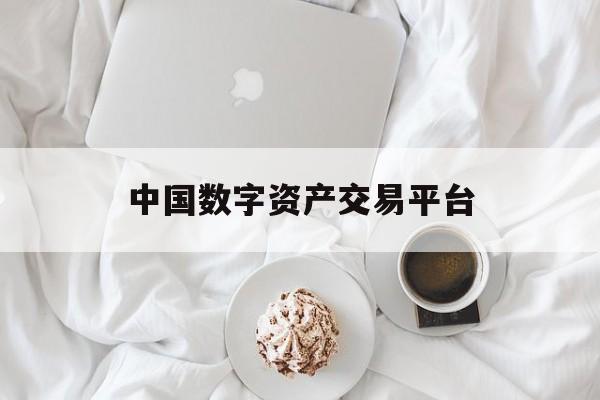 中国数字资产交易平台:(中国数字货币app官方下载)