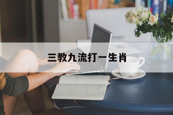 三教九流打一生肖:(三教九流打一生肖与数字)