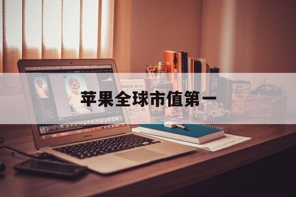 苹果全球市值第一:(苹果总资产有多少亿)