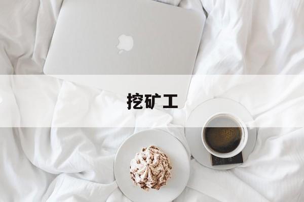 挖矿工:(挖矿工具叫什么)