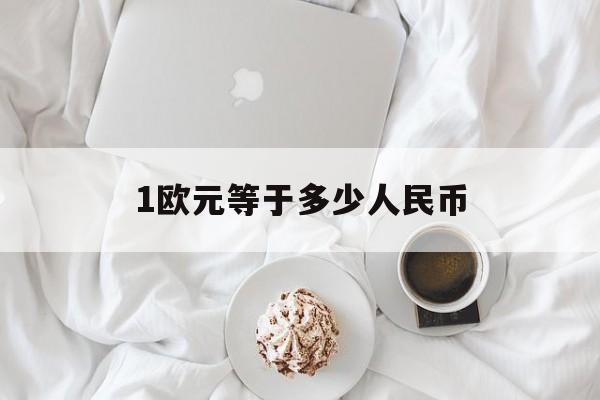 1欧元等于多少人民币:(1500欧元一个月能生活吗)