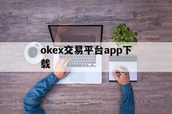 okex交易平台app下载:(易欧交易所app官网下载优点)