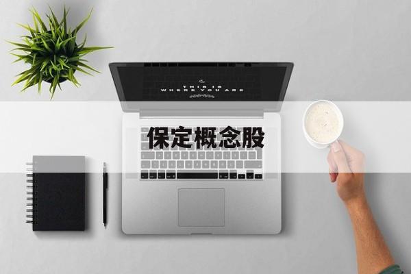保定概念股:(河北板块股票一览)