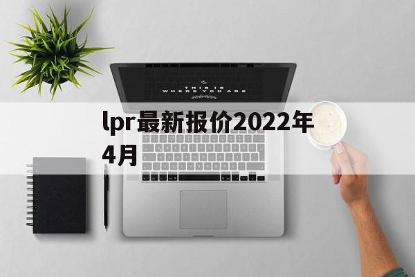 lpr最新报价2022年4月:(lpr最新报价2021年10月)