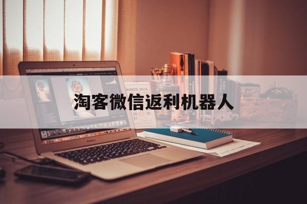 淘客微信返利机器人:(微信返利平台是真是假)