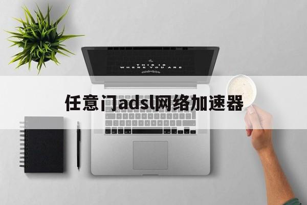 任意门adsl网络加速器:(任意门adsl网络加速器下载)