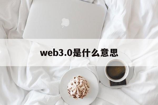 web3.0是什么意思:(web30元宇宙怎么加入)