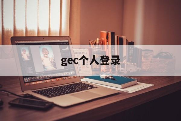 gec个人登录:(gec个人登录入口gec任务)