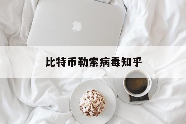 比特币勒索病毒知乎:(比特币勒索的危害是什么)