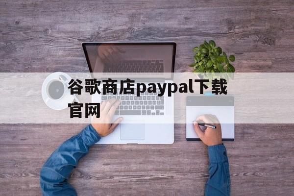 包含谷歌商店paypal下载官网的词条