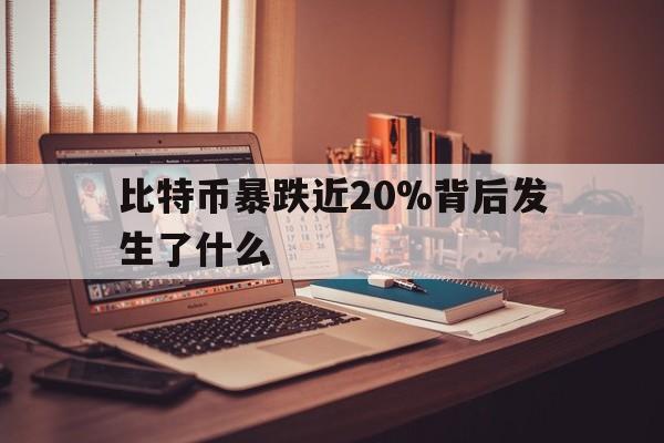 包含比特币暴跌近20%背后发生了什么的词条