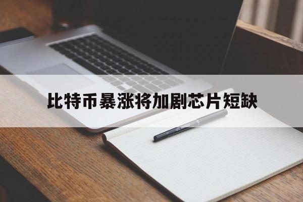 比特币暴涨将加剧芯片短缺:(2025比特币以后能涨到多少)