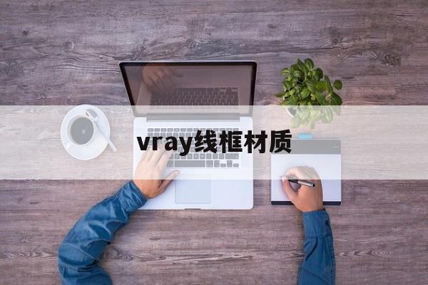 vray线框材质:(vray金属材质怎么调)